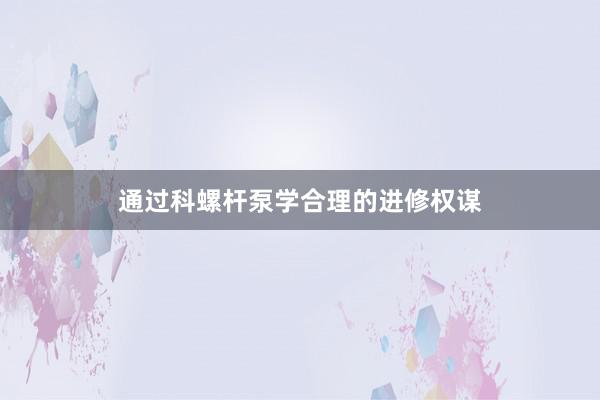 通过科螺杆泵学合理的进修权谋